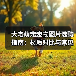 大宅萌宠宠物图片选购指南：材质对比与常见问题解析（图4）