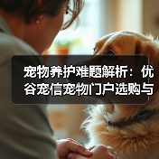 宠物养护难题解析：优谷宠信宠物门户选购与维护实用指南（图2）