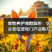 宠物养护难题解析：优谷宠信宠物门户选购与维护实用指南（图1）
