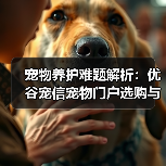 宠物养护难题解析：优谷宠信宠物门户选购与维护实用指南（图4）