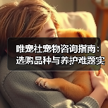 唯宠社宠物咨询指南：选购品种与养护难题实用5方法（图1）