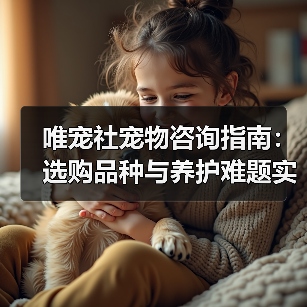 唯宠社宠物咨询指南：选购品种与养护难题实用5方法（图2）