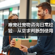 唯宠社宠物咨询日常经验：从需求判断到使用维护全攻略（图3）