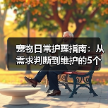 宠物日常护理指南：从需求判断到维护的5个关键方法（图1）