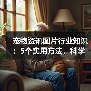 宠物资讯图片行业知识：5个实用方法，科学养宠必备指南（图4）
