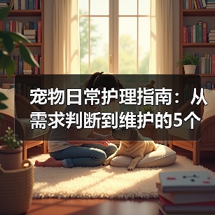 宠物日常护理指南：从需求判断到维护的5个关键方法（图4）