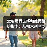 宠物用品选择和使用维护指南：从需求判断到保养全攻略（图1）