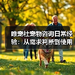 唯宠社宠物咨询日常经验：从需求判断到使用维护全攻略（图4）