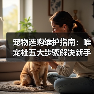 宠物选购维护指南：唯宠社五大步骤解决新手难题2026（图4）