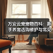 万安云宠宠物百科：新手养宠选购维护与常见问题指南2026（图1）
