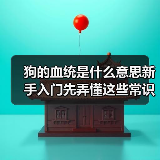 狗的血统是什么意思新手入门先弄懂这些常识