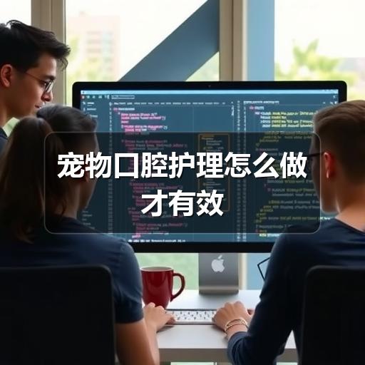 宠物口腔护理怎么做才有效