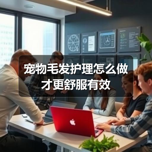 宠物毛发护理怎么做才更舒服有效