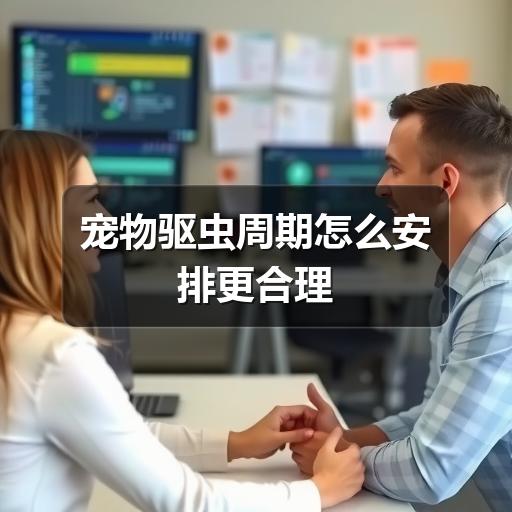 宠物驱虫周期怎么安排更合理