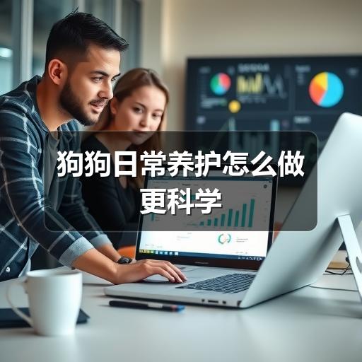 狗狗日常养护怎么做更科学