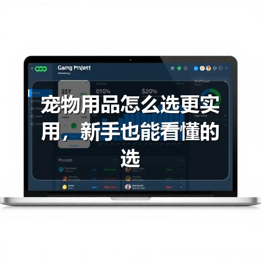 宠物用品怎么选更实用,新手也能看懂的选购思路