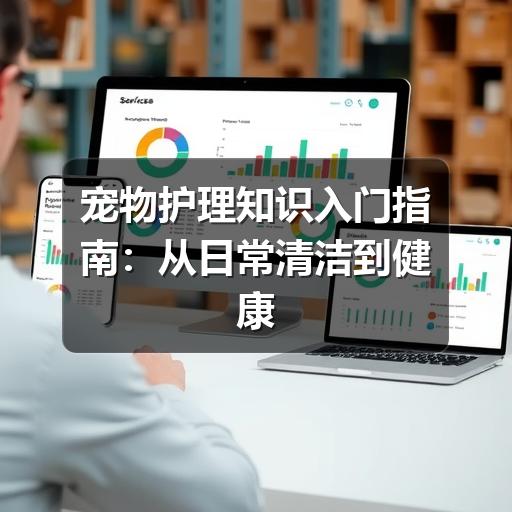 宠物护理知识入门指南:从日常清洁到健康观察