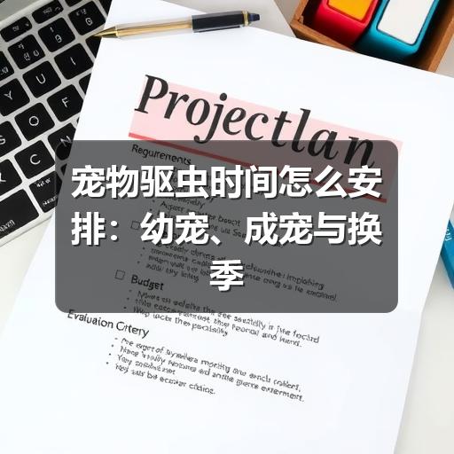 宠物驱虫时间怎么安排:幼宠、成宠与换季注意事项