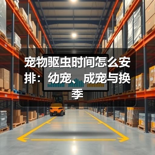 宠物驱虫时间怎么安排:幼宠、成宠与换季注意事项