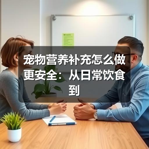 宠物营养补充怎么做更安全：从日常饮食到补剂选择